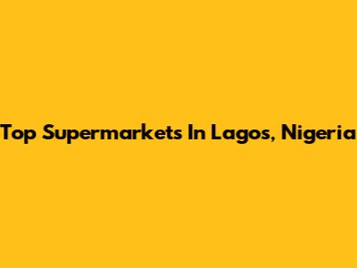 Top Supermarkets In Lagos, Nigeria