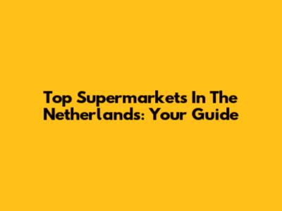 Top Supermarkets In The Netherlands: Your Guide