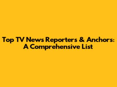 Top TV News Reporters & Anchors: A Comprehensive List