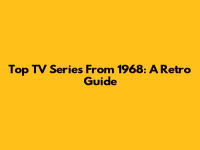 Top TV Series From 1968: A Retro Guide