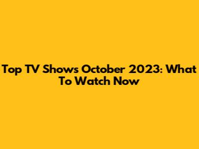 Top TV Shows October 2023: What To Watch Now
