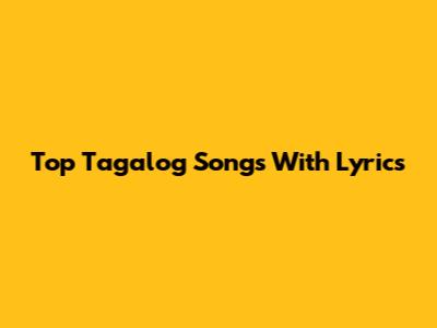 Top Tagalog Songs With Lyrics