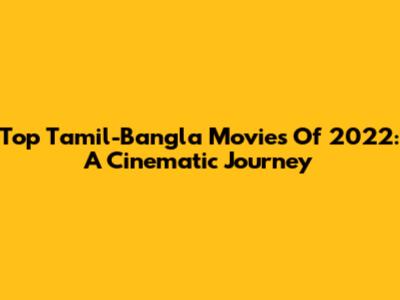 Top Tamil-Bangla Movies Of 2022: A Cinematic Journey