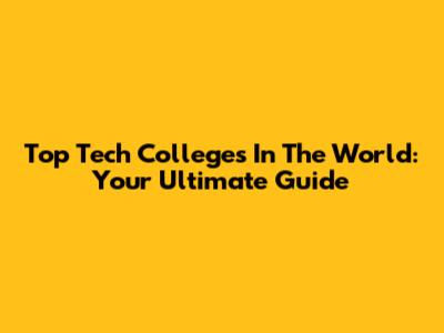 Top Tech Colleges In The World: Your Ultimate Guide
