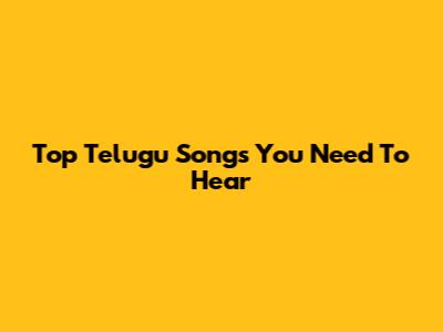 Top Telugu Songs You Need To Hear