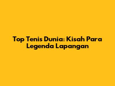 Top Tenis Dunia: Kisah Para Legenda Lapangan