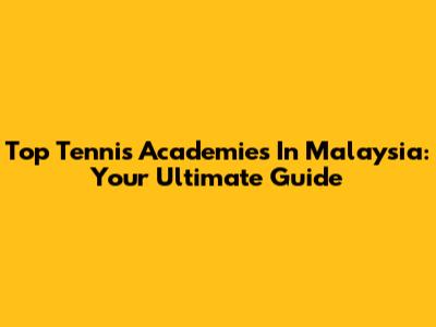 Top Tennis Academies In Malaysia: Your Ultimate Guide