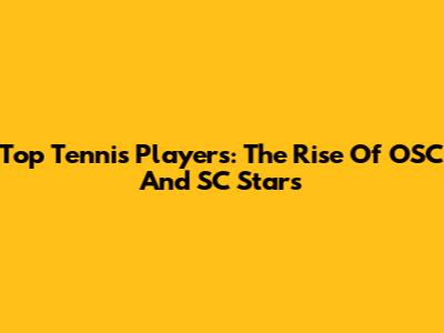 Top Tennis Players: The Rise Of OSC And SC Stars