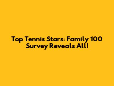 Top Tennis Stars: Family 100 Survey Reveals All!