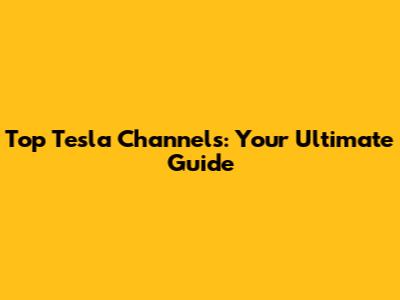Top Tesla Channels: Your Ultimate Guide
