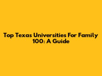Top Texas Universities For Family 100: A Guide