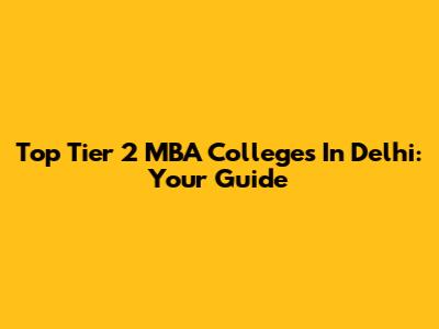 Top Tier 2 MBA Colleges In Delhi: Your Guide