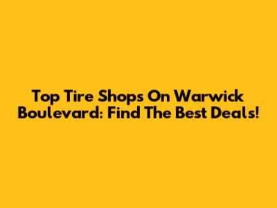 Top Tire Shops On Warwick Boulevard: Find The Best Deals!