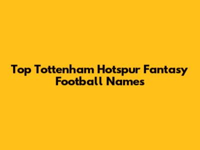 Top Tottenham Hotspur Fantasy Football Names