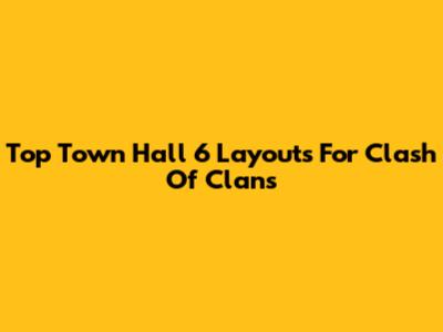 Top Town Hall 6 Layouts For Clash Of Clans