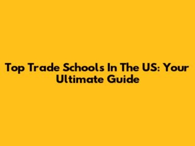 Top Trade Schools In The US: Your Ultimate Guide