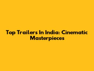 Top Trailers In India: Cinematic Masterpieces