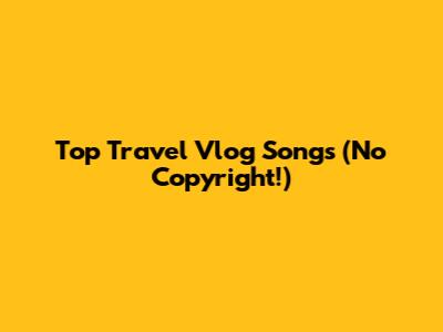 Top Travel Vlog Songs (No Copyright!)