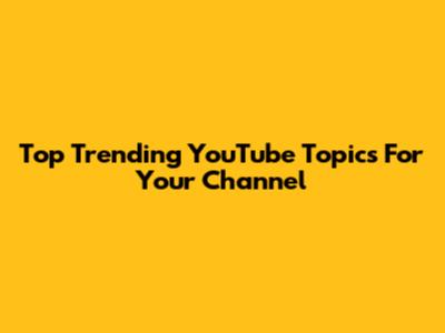 Top Trending YouTube Topics For Your Channel