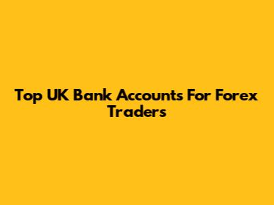 Top UK Bank Accounts For Forex Traders