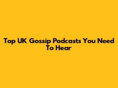 Top UK Gossip Podcasts You Need To Hear