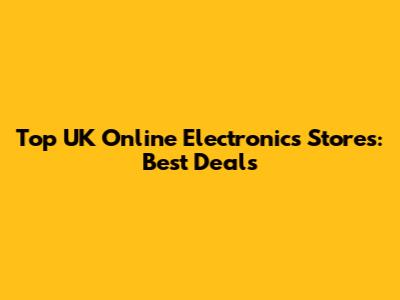 Top UK Online Electronics Stores: Best Deals