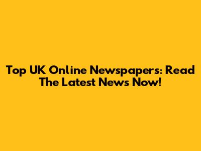Top UK Online Newspapers: Read The Latest News Now!