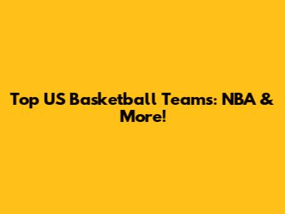 Top US Basketball Teams: NBA & More!