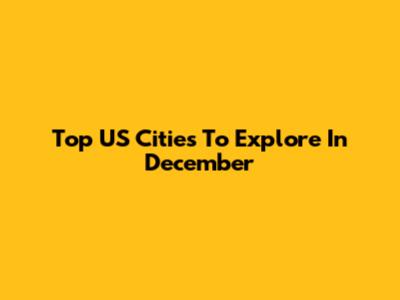 Top US Cities To Explore In December