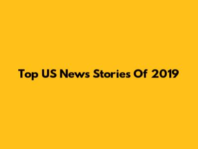 Top US News Stories Of 2019