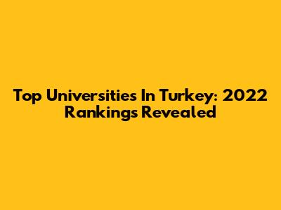 Top Universities In Turkey: 2022 Rankings Revealed