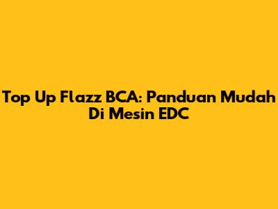 Top Up Flazz BCA: Panduan Mudah Di Mesin EDC