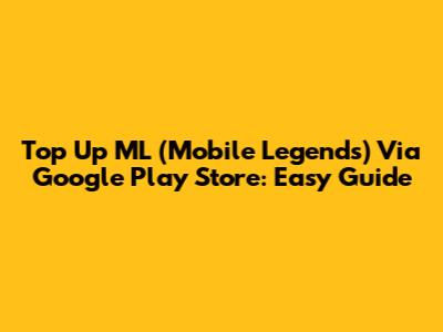 Top Up ML (Mobile Legends) Via Google Play Store: Easy Guide