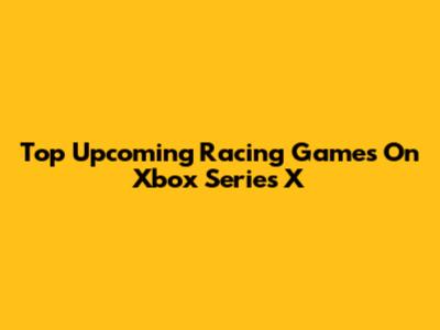 Top Upcoming Racing Games On Xbox Series X