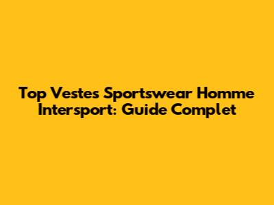 Top Vestes Sportswear Homme Intersport: Guide Complet