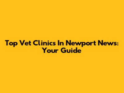 Top Vet Clinics In Newport News: Your Guide