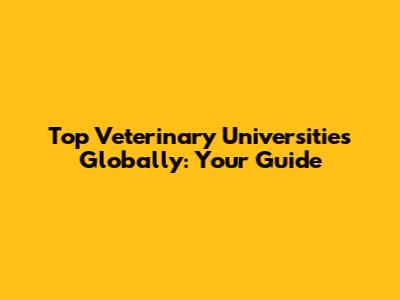 Top Veterinary Universities Globally: Your Guide
