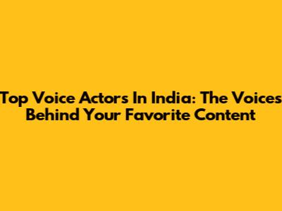 Top Voice Actors In India: The Voices Behind Your Favorite Content