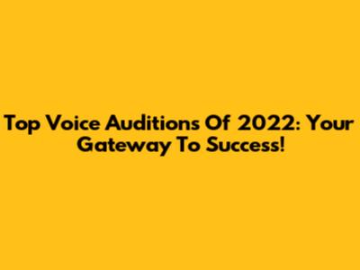 Top Voice Auditions Of 2022: Your Gateway To Success!