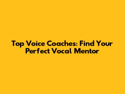 Top Voice Coaches: Find Your Perfect Vocal Mentor