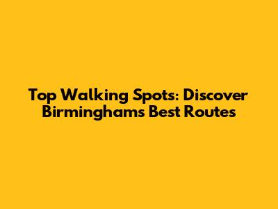 Top Walking Spots: Discover Birmingham's Best Routes