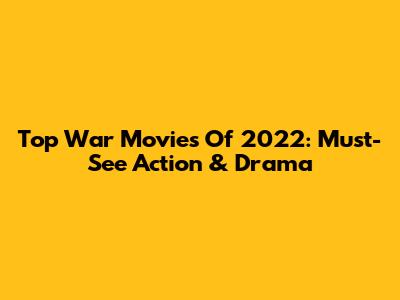 Top War Movies Of 2022: Must-See Action & Drama