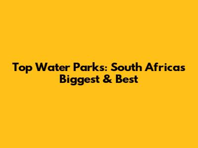 Top Water Parks: South Africa's Biggest & Best