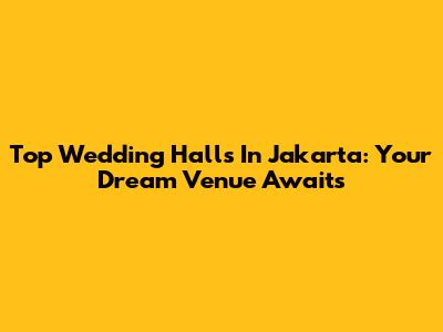 Top Wedding Halls In Jakarta: Your Dream Venue Awaits