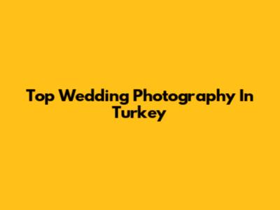 Top Wedding Photography In Turkey