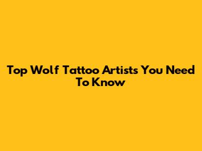 Top Wolf Tattoo Artists You Need To Know
