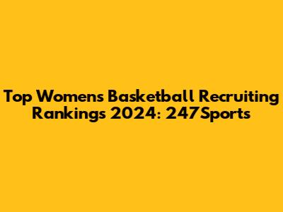 Top Women's Basketball Recruiting Rankings 2024: 247Sports