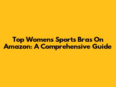 Top Women's Sports Bras On Amazon: A Comprehensive Guide