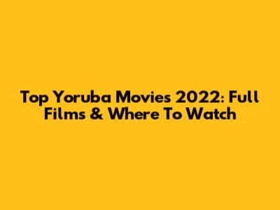 Top Yoruba Movies 2022: Full Films & Where To Watch