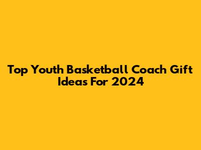 Top Youth Basketball Coach Gift Ideas For 2024